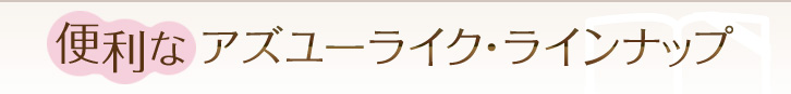 便利なアズユーライク・ラインナップ